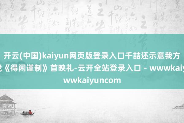 开云(中国)kaiyun网页版登录入口千喆还示意我方看了肖战《得闲谨制》首映礼-云开全站登录入口 - wwwkaiyuncom