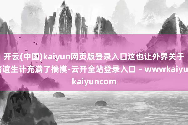 开云(中国)kaiyun网页版登录入口这也让外界关于他的情谊生计充满了揣摸-云开全站登录入口 - wwwkaiyuncom