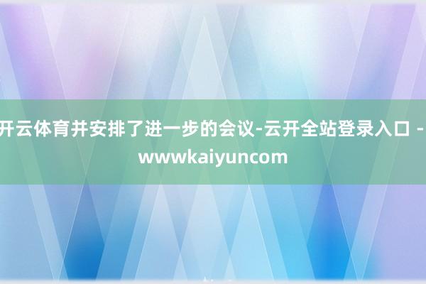 开云体育并安排了进一步的会议-云开全站登录入口 - wwwkaiyuncom