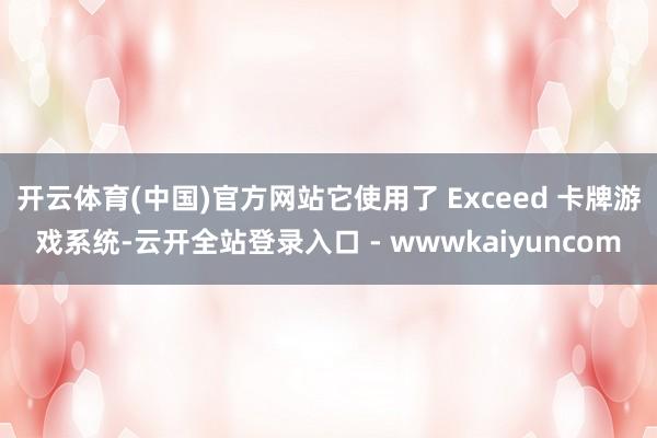开云体育(中国)官方网站它使用了 Exceed 卡牌游戏系统-云开全站登录入口 - wwwkaiyuncom
