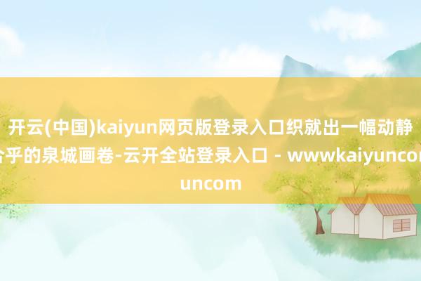 开云(中国)kaiyun网页版登录入口织就出一幅动静合乎的泉城画卷-云开全站登录入口 - wwwkaiyuncom