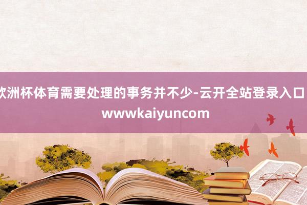 欧洲杯体育需要处理的事务并不少-云开全站登录入口 - wwwkaiyuncom