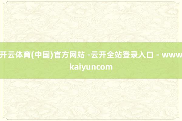 开云体育(中国)官方网站 -云开全站登录入口 - wwwkaiyuncom
