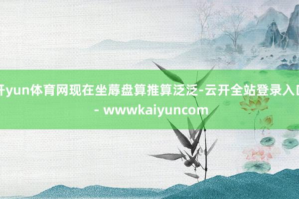 开yun体育网现在坐蓐盘算推算泛泛-云开全站登录入口 - wwwkaiyuncom