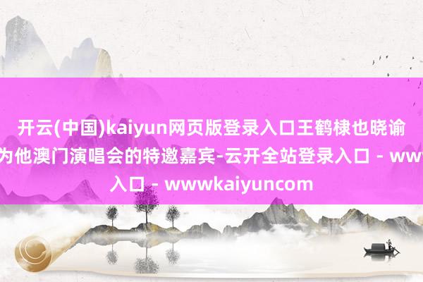 开云(中国)kaiyun网页版登录入口王鹤棣也晓谕了赵露想将成为他澳门演唱会的特邀嘉宾-云开全站登录入口 - wwwkaiyuncom