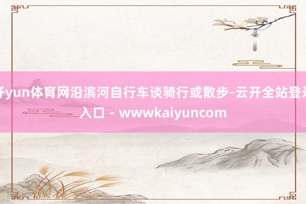 开yun体育网沿滨河自行车谈骑行或散步-云开全站登录入口 - wwwkaiyuncom