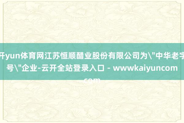 开yun体育网江苏恒顺醋业股份有限公司为