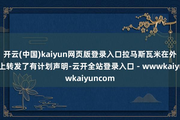开云(中国)kaiyun网页版登录入口拉马斯瓦米在外交平台上转发了有计划声明-云开全站登录入口 - wwwkaiyuncom