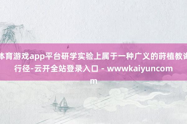 体育游戏app平台研学实验上属于一种广义的莳植教诲行径-云开全站登录入口 - wwwkaiyuncom