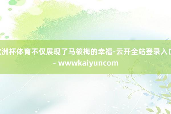 欧洲杯体育不仅展现了马筱梅的幸福-云开全站登录入口 - wwwkaiyuncom