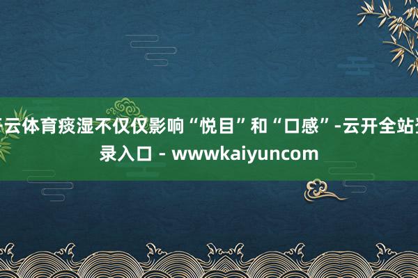 开云体育痰湿不仅仅影响“悦目”和“口感”-云开全站登录入口 - wwwkaiyuncom