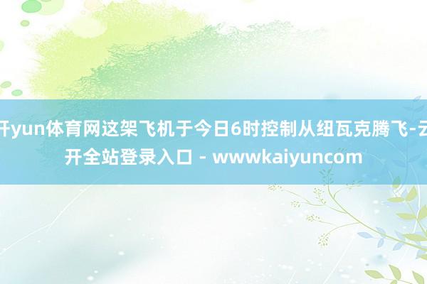 开yun体育网这架飞机于今日6时控制从纽瓦克腾飞-云开全站登录入口 - wwwkaiyuncom