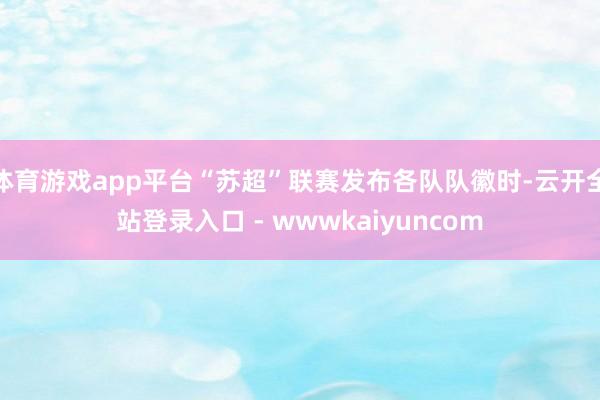 体育游戏app平台“苏超”联赛发布各队队徽时-云开全站登录入口 - wwwkaiyuncom