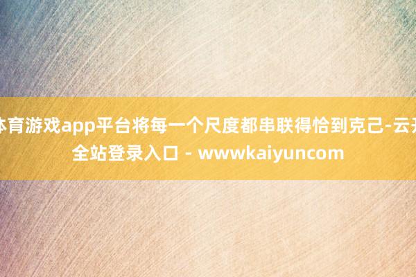 体育游戏app平台将每一个尺度都串联得恰到克己-云开全站登录入口 - wwwkaiyuncom