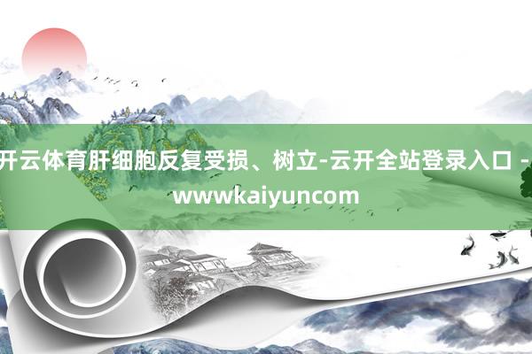 开云体育肝细胞反复受损、树立-云开全站登录入口 - wwwkaiyuncom