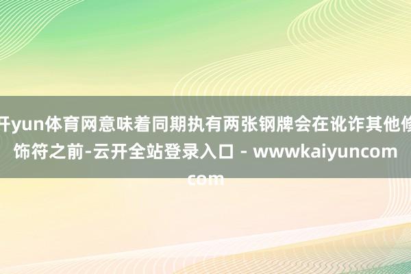 开yun体育网意味着同期执有两张钢牌会在讹诈其他修饰符之前-云开全站登录入口 - wwwkaiyuncom