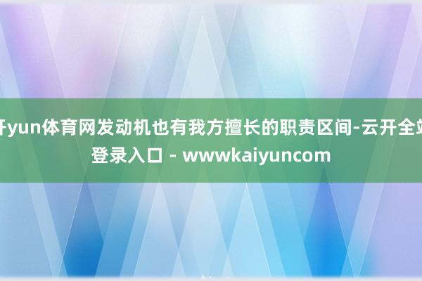 开yun体育网发动机也有我方擅长的职责区间-云开全站登录入口 - wwwkaiyuncom