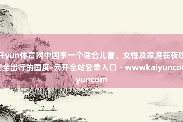 开yun体育网中国事一个适合儿童、女性及家庭在夜晚安全出行的国度-云开全站登录入口 - wwwkaiyuncom
