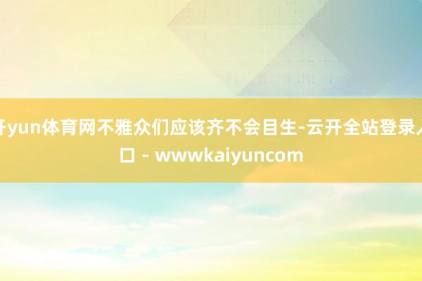 开yun体育网不雅众们应该齐不会目生-云开全站登录入口 - wwwkaiyuncom