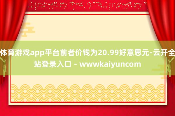 体育游戏app平台前者价钱为20.99好意思元-云开全站登录入口 - wwwkaiyuncom