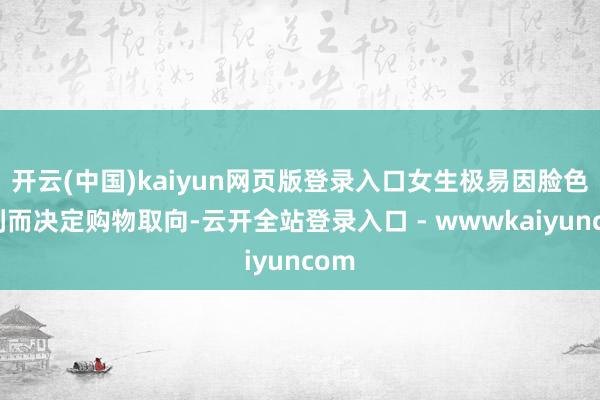 开云(中国)kaiyun网页版登录入口女生极易因脸色锋利而决定购物取向-云开全站登录入口 - wwwkaiyuncom