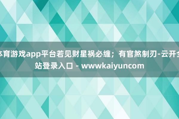 体育游戏app平台若见财星祸必缠；有官煞制刃-云开全站登录入口 - wwwkaiyuncom