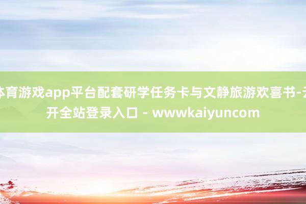 体育游戏app平台配套研学任务卡与文静旅游欢喜书-云开全站登录入口 - wwwkaiyuncom