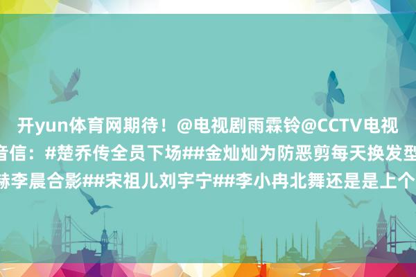 开yun体育网期待！@电视剧雨霖铃@CCTV电视剧（央视新闻）更多音信：#楚乔传全员下场##金灿灿为防恶剪每天换发型##Angelababy郑恺陈赫李晨合影##宋祖儿刘宇宁##李小冉北舞还是是上个世纪的事了##徐洁儿一公倒数第一#（剪辑：惠天骄；审签：艾渝）-云开全站登录入口 - wwwkaiyuncom