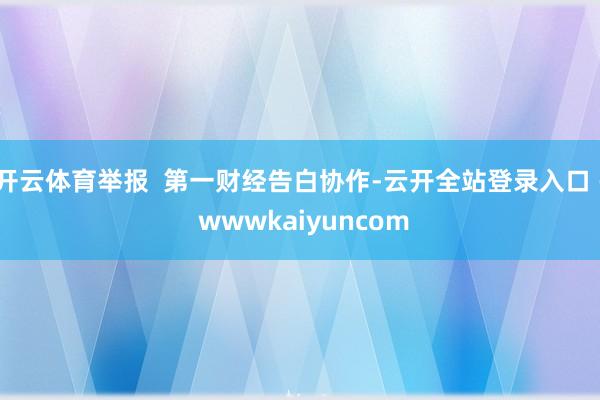 开云体育举报  第一财经告白协作-云开全站登录入口 - wwwkaiyuncom
