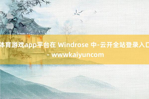 体育游戏app平台在 Windrose 中-云开全站登录入口 - wwwkaiyuncom