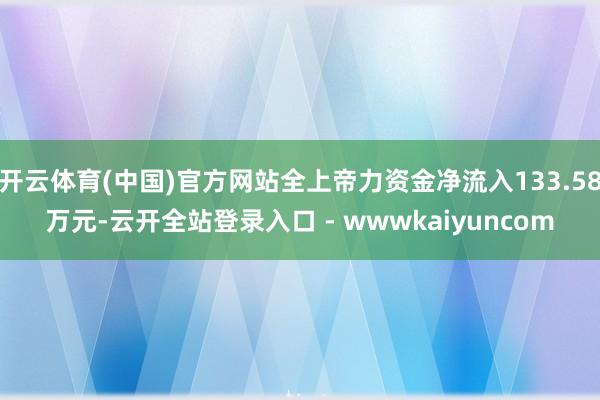开云体育(中国)官方网站全上帝力资金净流入133.58万元-云开全站登录入口 - wwwkaiyuncom
