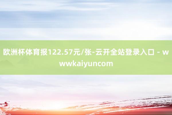 欧洲杯体育报122.57元/张-云开全站登录入口 - wwwkaiyuncom