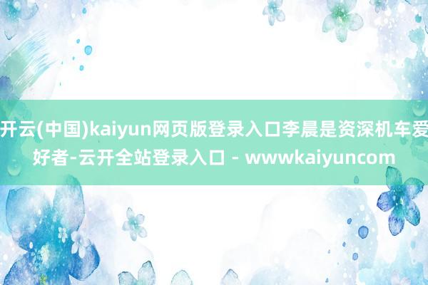 开云(中国)kaiyun网页版登录入口李晨是资深机车爱好者-云开全站登录入口 - wwwkaiyuncom