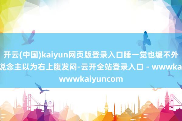 开云(中国)kaiyun网页版登录入口睡一觉也缓不外来；有东说念主以为右上腹发闷-云开全站登录入口 - wwwkaiyuncom