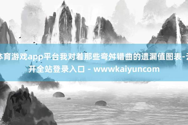 体育游戏app平台我对着那些弯舛错曲的遗漏值图表-云开全站登录入口 - wwwkaiyuncom