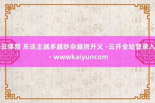 开云体育 东谈主越多越吵杂越挑升义 -云开全站登录入口 - wwwkaiyuncom