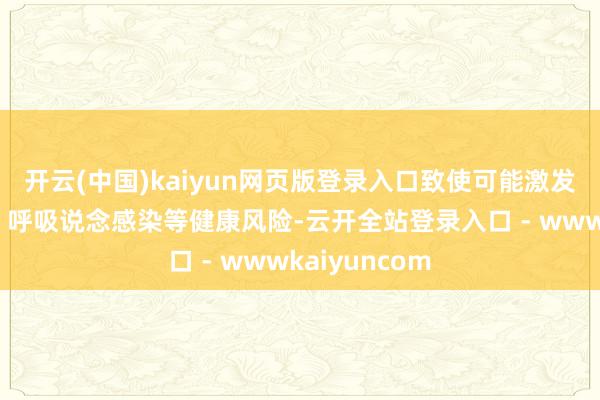 开云(中国)kaiyun网页版登录入口致使可能激发皮炎、过敏、呼吸说念感染等健康风险-云开全站登录入口 - wwwkaiyuncom