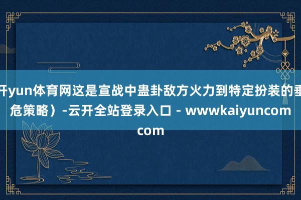 开yun体育网这是宣战中蛊卦敌方火力到特定扮装的垂危策略）-云开全站登录入口 - wwwkaiyuncom