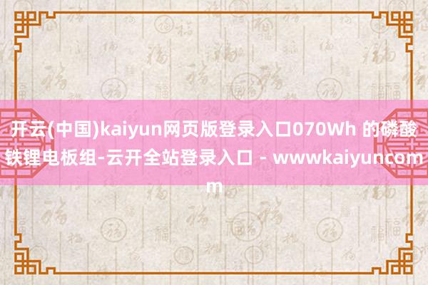 开云(中国)kaiyun网页版登录入口070Wh 的磷酸铁锂电板组-云开全站登录入口 - wwwkaiyuncom
