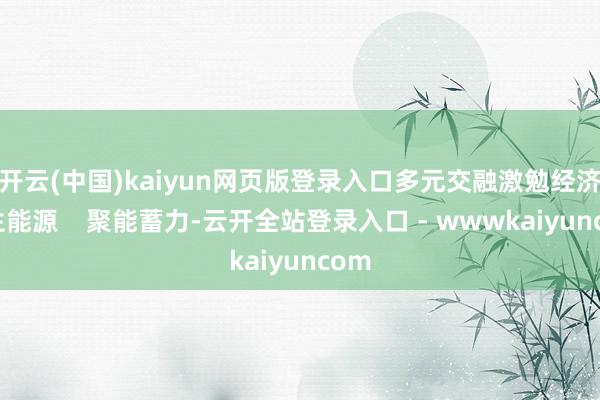 开云(中国)kaiyun网页版登录入口多元交融激勉经济内生能源    聚能蓄力-云开全站登录入口 - wwwkaiyuncom