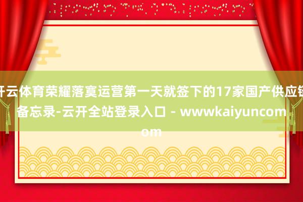开云体育荣耀落寞运营第一天就签下的17家国产供应链备忘录-云开全站登录入口 - wwwkaiyuncom
