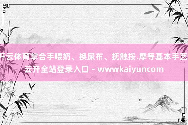 开云体育掌合手喂奶、换尿布、抚触按.摩等基本手艺-云开全站登录入口 - wwwkaiyuncom
