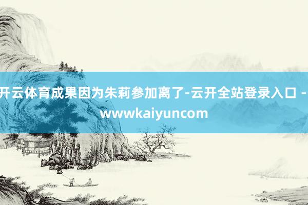 开云体育成果因为朱莉参加离了-云开全站登录入口 - wwwkaiyuncom