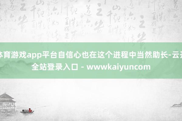体育游戏app平台自信心也在这个进程中当然助长-云开全站登录入口 - wwwkaiyuncom