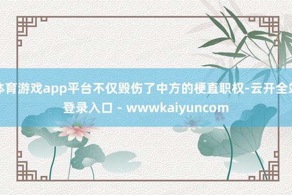 体育游戏app平台不仅毁伤了中方的梗直职权-云开全站登录入口 - wwwkaiyuncom