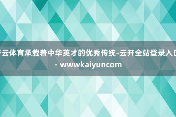 开云体育承载着中华英才的优秀传统-云开全站登录入口 - wwwkaiyuncom