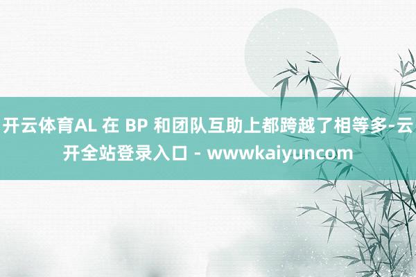 开云体育AL 在 BP 和团队互助上都跨越了相等多-云开全站登录入口 - wwwkaiyuncom
