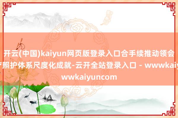 开云(中国)kaiyun网页版登录入口合手续推动领会抵制诊疗照护体系尺度化成就-云开全站登录入口 - wwwkaiyuncom