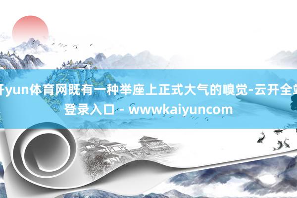 开yun体育网既有一种举座上正式大气的嗅觉-云开全站登录入口 - wwwkaiyuncom