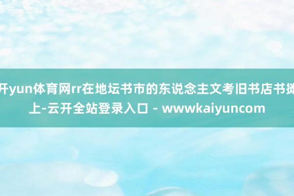 开yun体育网rr在地坛书市的东说念主文考旧书店书摊上-云开全站登录入口 - wwwkaiyuncom